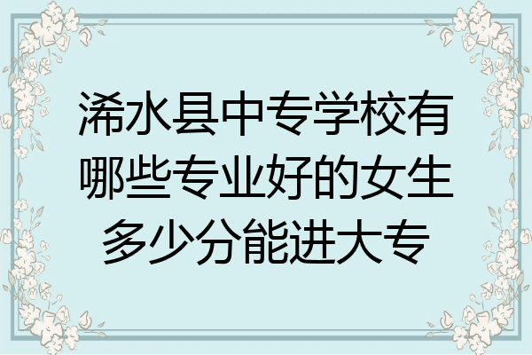 浠水县中专学校有哪些专业好的女生多少分能进大专