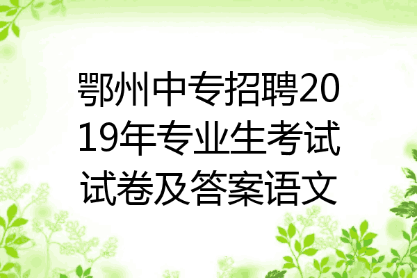 鄂州中专招聘2019年专业生考试试卷及答案语文