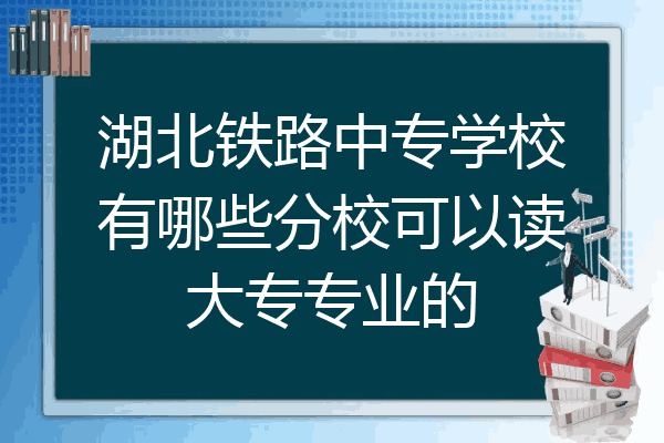湖北铁路中专学校有哪些分校可以读大专专业的