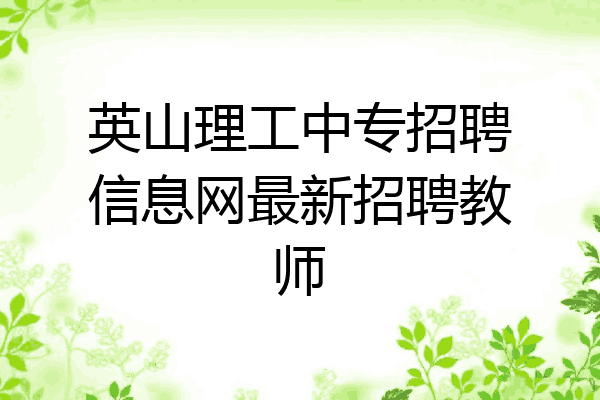 英山理工中专招聘信息网最新招聘教师