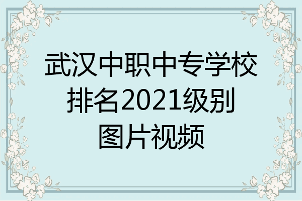 武汉中职中专学校排名2021级别图片视频