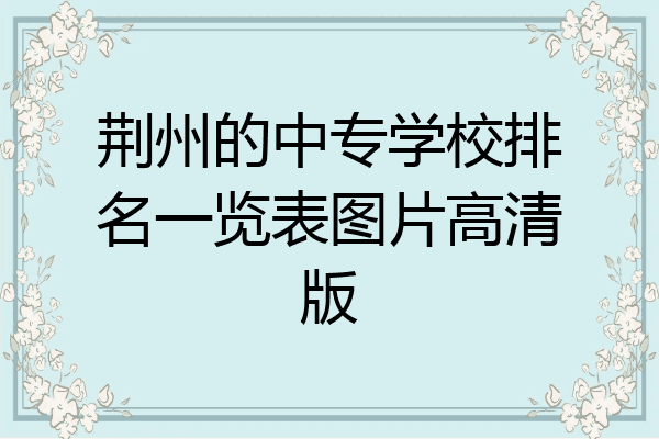 荆州的中专学校排名一览表图片高清版
