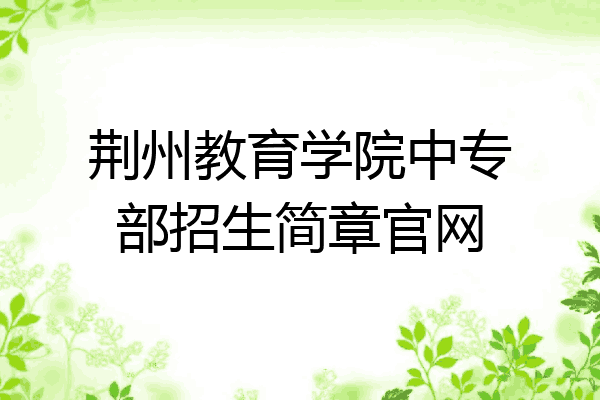 荆州教育学院中专部招生简章官网