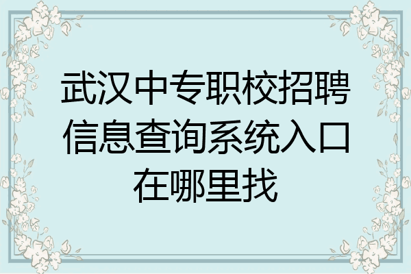 武汉中专职校招聘信息查询系统入口在哪里找