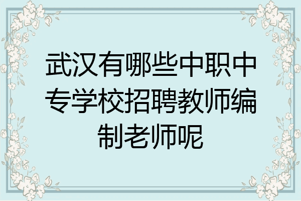 武汉有哪些中职中专学校招聘教师编制老师呢