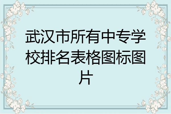 武汉市所有中专学校排名表格图标图片