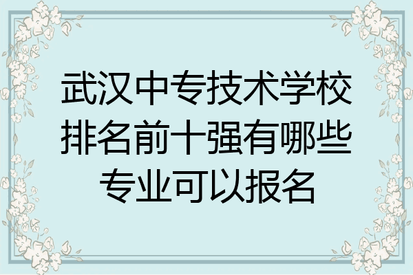 武汉中专技术学校排名前十强有哪些专业可以报名