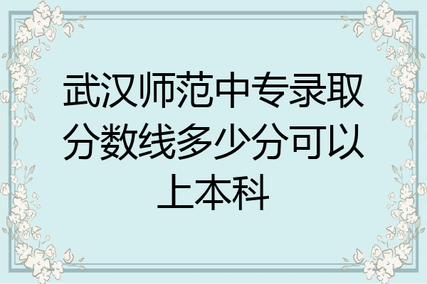 武汉师范中专录取分数线多少分可以上本科
