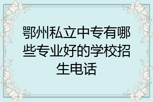 鄂州私立中专有哪些专业好的学校招生电话