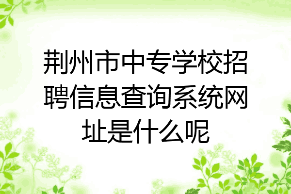 荆州市中专学校招聘信息查询系统网址是什么呢