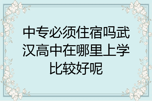 中专必须住宿吗武汉高中在哪里上学比较好呢