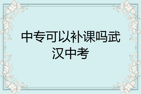 中专可以补课吗武汉中考