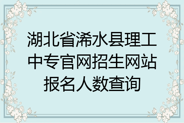 湖北省浠水县理工中专官网招生网站报名人数查询