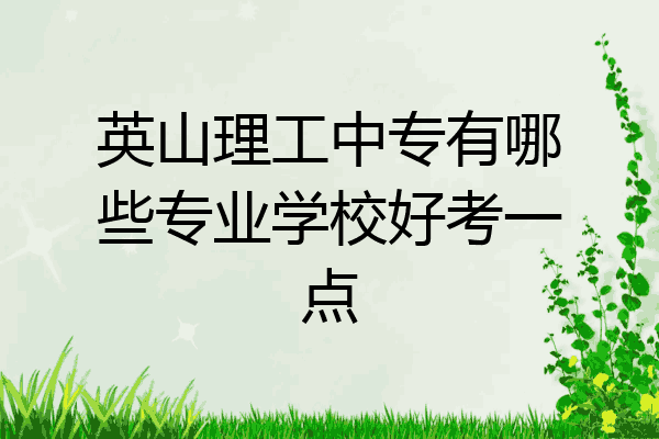 英山理工中专有哪些专业学校好考一点