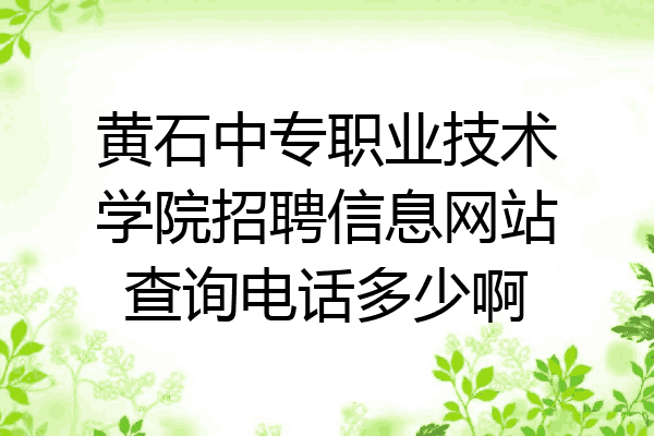 黄石中专职业技术学院招聘信息网站查询电话多少啊