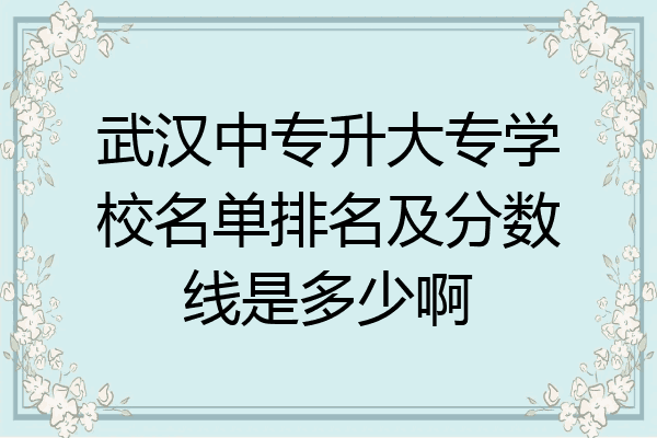 武汉中专升大专学校名单排名及分数线是多少啊