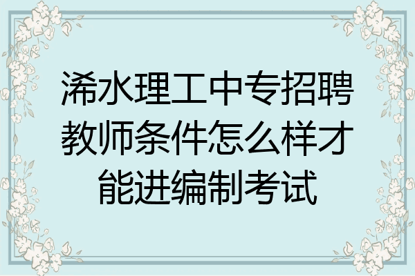 浠水理工中专招聘教师条件怎么样才能进编制考试