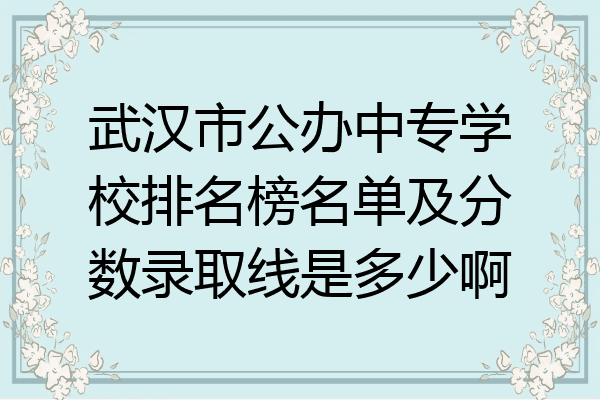 武汉市公办中专学校排名榜名单及分数录取线是多少啊