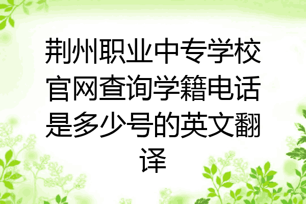 荆州职业中专学校官网查询学籍电话是多少号的英文翻译
