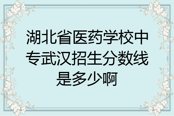 湖北省医药学校中专武汉招生分数线是多少啊