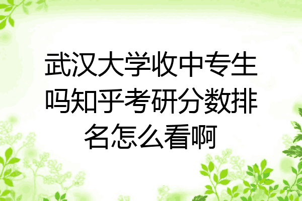 武汉大学收中专生吗知乎考研分数排名怎么看啊