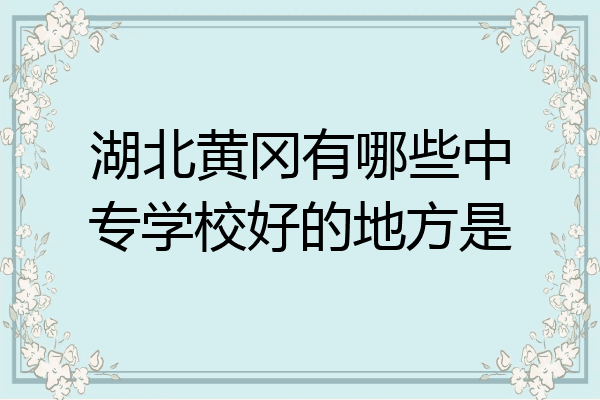 湖北黄冈有哪些中专学校好的地方是
