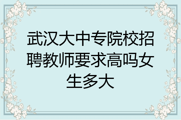 武汉大中专院校招聘教师要求高吗女生多大