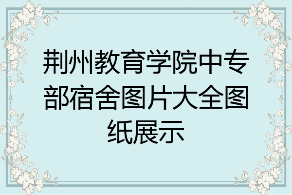 荆州教育学院中专部宿舍图片大全图纸展示