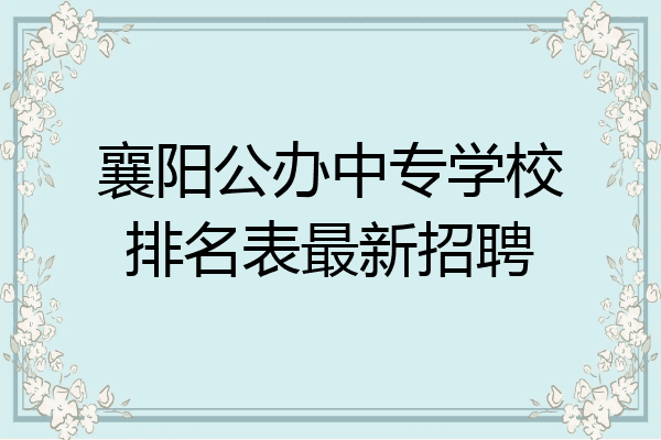 襄阳公办中专学校排名表最新招聘
