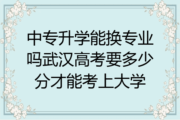 中专升学能换专业吗武汉高考要多少分才能考上大学