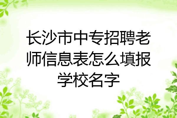 长沙市中专招聘老师信息表怎么填报学校名字