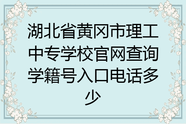 湖北省黄冈市理工中专学校官网查询学籍号入口电话多少