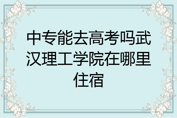 中专能去高考吗武汉理工学院在哪里住宿