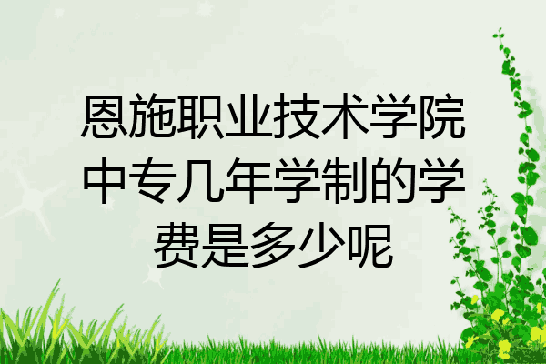 恩施职业技术学院中专几年学制的学费是多少呢