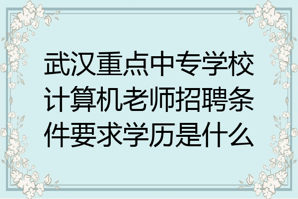 武汉重点中专学校计算机老师招聘条件要求学历是什么
