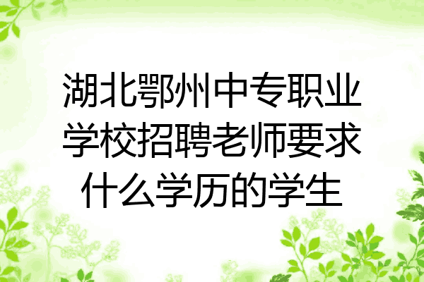 湖北鄂州中专职业学校招聘老师要求什么学历的学生