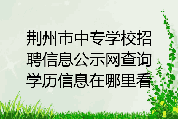 荆州市中专学校招聘信息公示网查询学历信息在哪里看