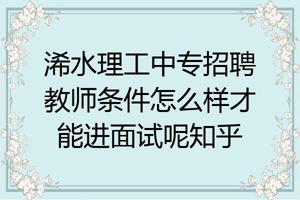 浠水理工中专招聘教师条件怎么样才能进面试呢知乎