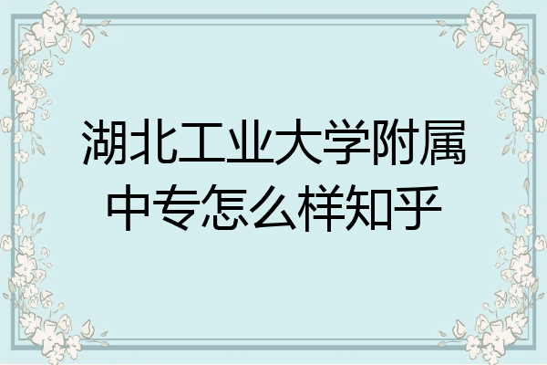 湖北工业大学附属中专怎么样知乎