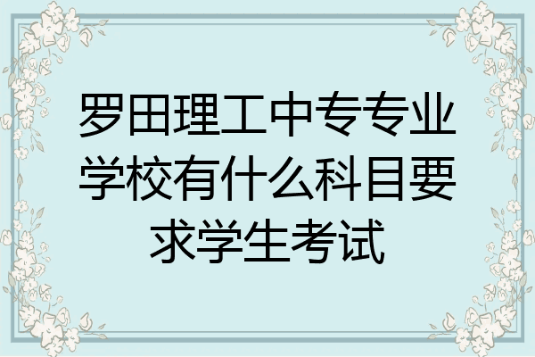罗田理工中专专业学校有什么科目要求学生考试