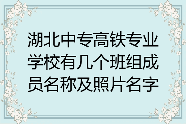 湖北中专高铁专业学校有几个班组成员名称及照片名字