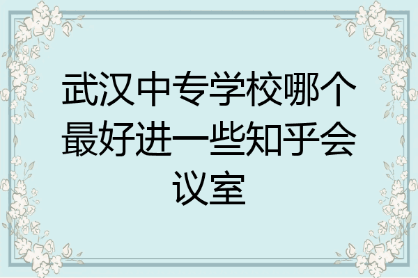 武汉中专学校哪个最好进一些知乎会议室