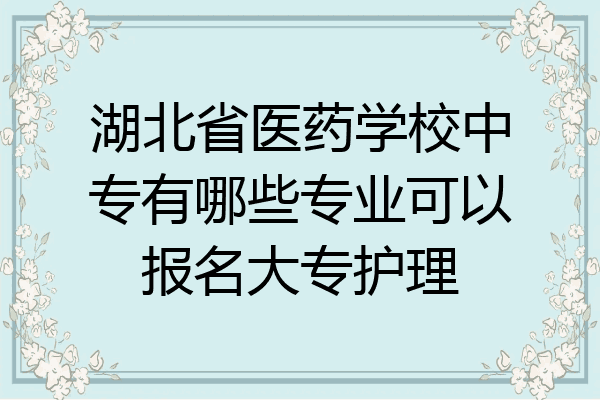 湖北省医药学校中专有哪些专业可以报名大专护理