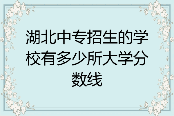 湖北中专招生的学校有多少所大学分数线
