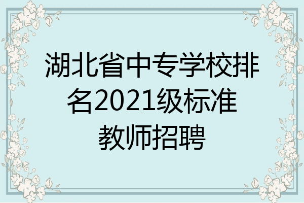 湖北省中专学校排名2021级标准教师招聘