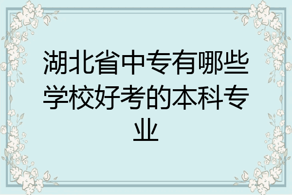 湖北省中专有哪些学校好考的本科专业