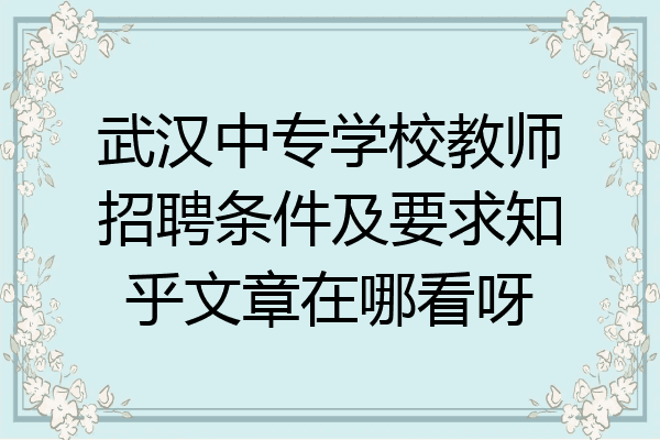 武汉中专学校教师招聘条件及要求知乎文章在哪看呀