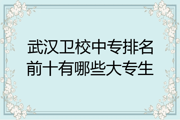 武汉卫校中专排名前十有哪些大专生