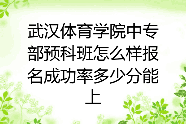 武汉体育学院中专部预科班怎么样报名成功率多少分能上