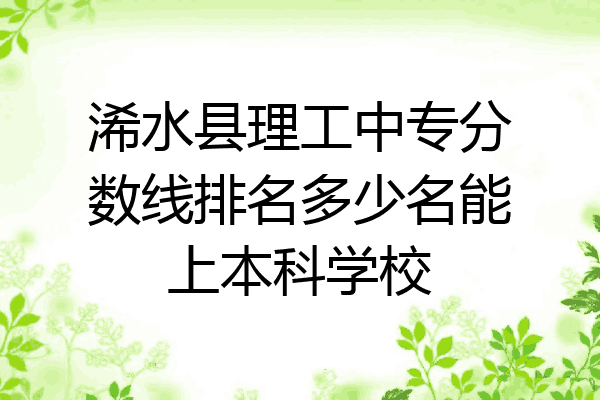 浠水县理工中专分数线排名多少名能上本科学校